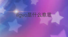 ilgyo是什么意思 ilgyo的中文翻译、读音、例句