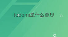 tadami是什么意思 tadami的中文翻译、读音、例句