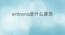 entrena是什么意思 entrena的中文翻译、读音、例句