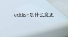 eddish是什么意思 eddish的中文翻译、读音、例句