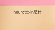 neurotoxin是什么意思 neurotoxin的中文翻译、读音、例句