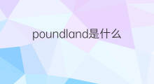 poundland是什么意思 poundland的中文翻译、读音、例句