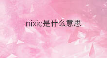 nixie是什么意思 英文名nixie的翻译、发音、来源