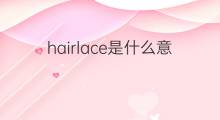 hairlace是什么意思 hairlace的翻译、读音、例句、中文解释