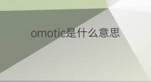 omotic是什么意思 omotic的中文翻译、读音、例句