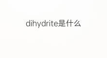 dihydrite是什么意思 dihydrite的中文翻译、读音、例句