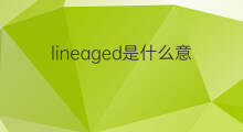 lineaged是什么意思 lineaged的翻译、读音、例句、中文解释