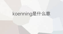 koenning是什么意思 koenning的中文翻译、读音、例句