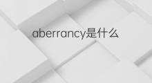 aberrancy是什么意思 aberrancy的翻译、读音、例句、中文解释