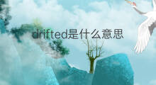 drifted是什么意思 drifted的中文翻译、读音、例句