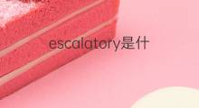 escalatory是什么意思 escalatory的翻译、读音、例句、中文解释