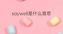 saywell是什么意思 saywell的中文翻译、读音、例句