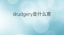 drudgery是什么意思 drudgery的中文翻译、读音、例句