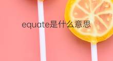 equate是什么意思 equate的翻译、读音、例句、中文解释