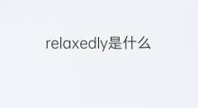 relaxedly是什么意思 relaxedly的翻译、读音、例句、中文解释