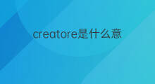 creatore是什么意思 creatore的中文翻译、读音、例句