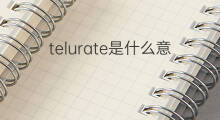 telurate是什么意思 telurate的中文翻译、读音、例句