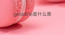 geladine是什么意思 geladine的中文翻译、读音、例句