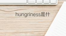 hungriness是什么意思 hungriness的中文翻译、读音、例句