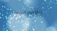negatively是什么意思 negatively的中文翻译、读音、例句