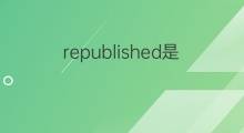 republished是什么意思 republished的中文翻译、读音、例句