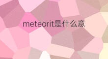 meteorit是什么意思 meteorit的中文翻译、读音、例句