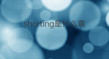 shorting是什么意思 shorting的翻译、读音、例句、中文解释