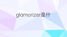 glamorizer是什么意思 glamorizer的中文翻译、读音、例句