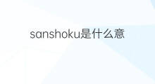 sanshoku是什么意思 sanshoku的中文翻译、读音、例句