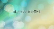 obsessions是什么意思 obsessions的中文翻译、读音、例句