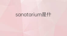 sanatarium是什么意思 sanatarium的中文翻译、读音、例句
