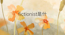 fictionist是什么意思 fictionist的中文翻译、读音、例句
