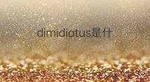 dimidiatus是什么意思 dimidiatus的翻译、读音、例句、中文解释