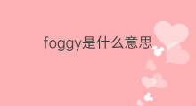 foggy是什么意思 foggy的中文翻译、读音、例句