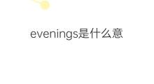 evenings是什么意思 evenings的中文翻译、读音、例句