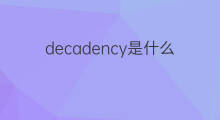 decadency是什么意思 decadency的中文翻译、读音、例句