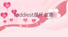 faddiest是什么意思 faddiest的中文翻译、读音、例句