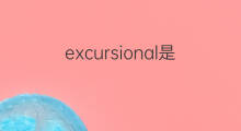 excursional是什么意思 excursional的翻译、读音、例句、中文解释
