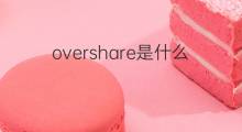 overshare是什么意思 overshare的翻译、读音、例句、中文解释