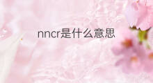nncr是什么意思 nncr的翻译、读音、例句、中文解释