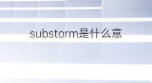 substorm是什么意思 substorm的翻译、读音、例句、中文解释