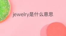 jewelry是什么意思 jewelry的翻译、读音、例句、中文解释