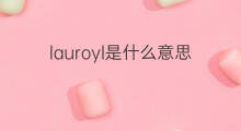lauroyl是什么意思 lauroyl的翻译、读音、例句、中文解释