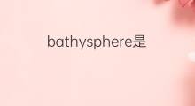 bathysphere是什么意思 bathysphere的翻译、读音、例句、中文解释