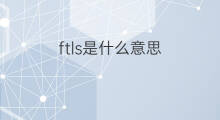 ftls是什么意思 ftls的翻译、读音、例句、中文解释