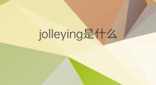 jolleying是什么意思 jolleying的翻译、读音、例句、中文解释