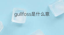 gullfoss是什么意思 gullfoss的翻译、读音、例句、中文解释