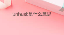 unhusk是什么意思 unhusk的翻译、读音、例句、中文解释