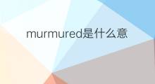 murmured是什么意思 murmured的翻译、读音、例句、中文解释