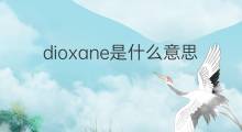 dioxane是什么意思 dioxane的翻译、读音、例句、中文解释